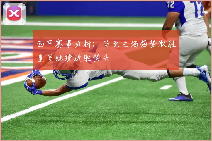 西甲赛事分析：马竞主场强势取胜皇马继续连胜势头