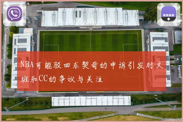 NBA可能驳回东契奇的申诉引发对文班和CC的争议与关注