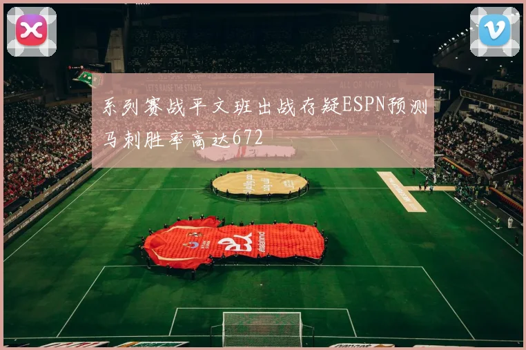 系列赛战平文班出战存疑ESPN预测马刺胜率高达672
