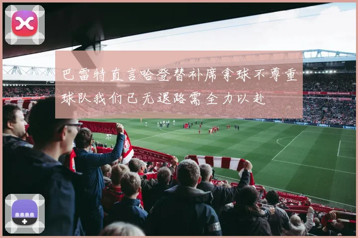 巴雷特直言哈登替补席拿球不尊重球队我们已无退路需全力以赴