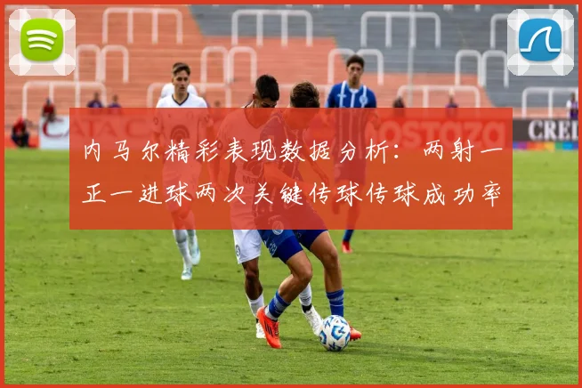 内马尔精彩表现数据分析：两射一正一进球两次关键传球传球成功率高达911