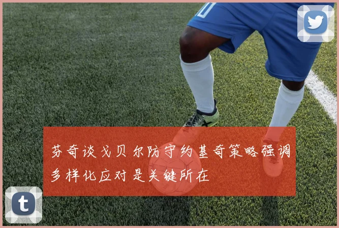 芬奇谈戈贝尔防守约基奇策略强调多样化应对是关键所在