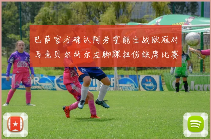 巴萨官方确认阿劳霍能出战欧冠对马竞贝尔纳尔左脚踝扭伤缺席比赛