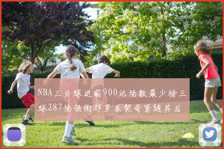NBA三分球进前900记场数最少榜三球287场领衔邓罗东契奇紧随其后
