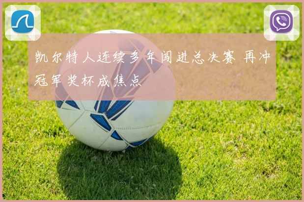 凯尔特人连续多年闯进总决赛 再冲冠军奖杯成焦点