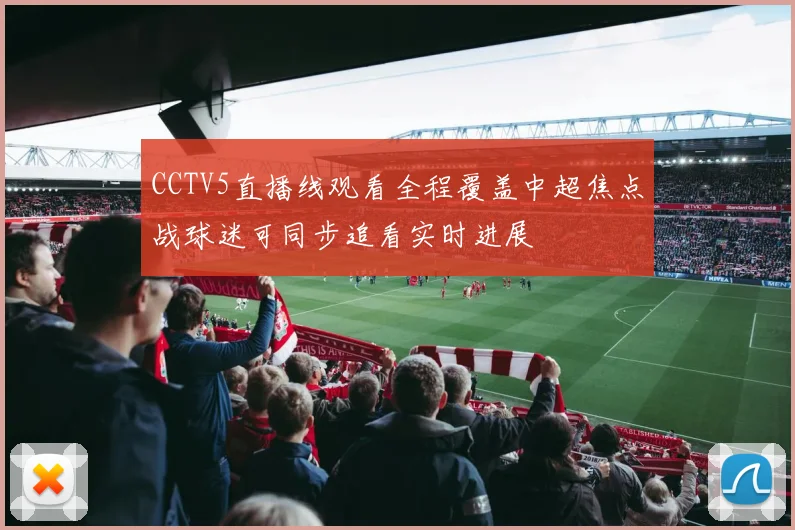 CCTV5直播线观看全程覆盖中超焦点战球迷可同步追看实时进展