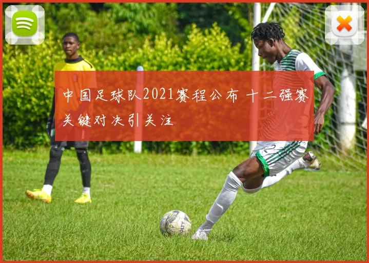 中国足球队2021赛程公布 十二强赛关键对决引关注