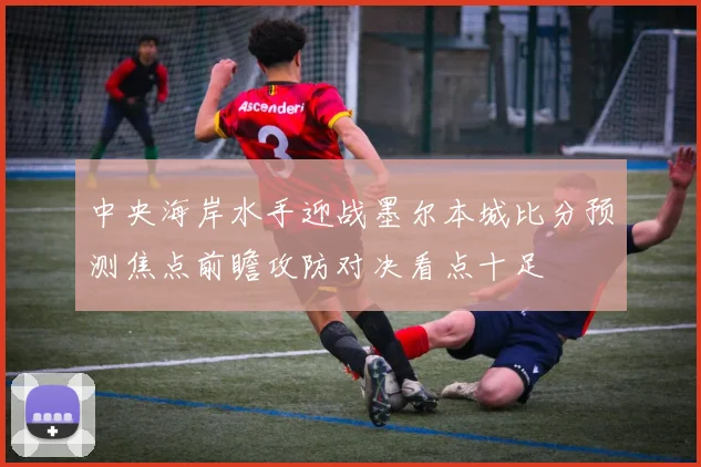中央海岸水手迎战墨尔本城比分预测焦点前瞻攻防对决看点十足
