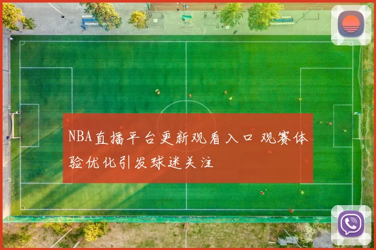 NBA直播平台更新观看入口 观赛体验优化引发球迷关注