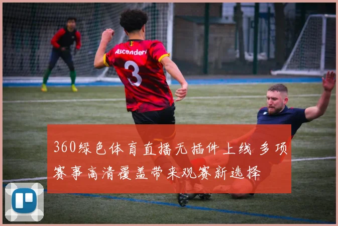 360绿色体育直播无插件上线 多项赛事高清覆盖带来观赛新选择