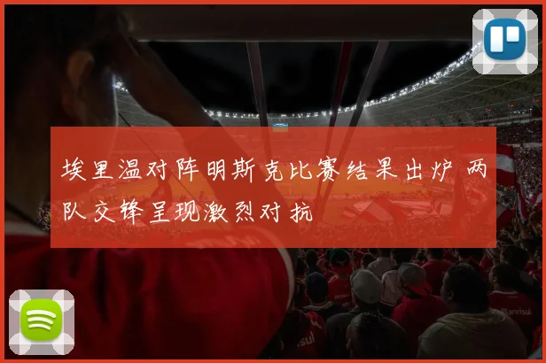 埃里温对阵明斯克比赛结果出炉 两队交锋呈现激烈对抗