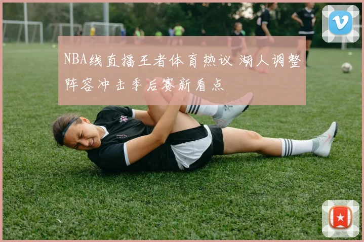 NBA线直播王者体育热议 湖人调整阵容冲击季后赛新看点