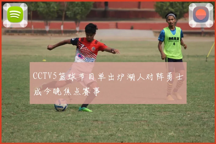 CCTV5篮球节目单出炉湖人对阵勇士成今晚焦点赛事