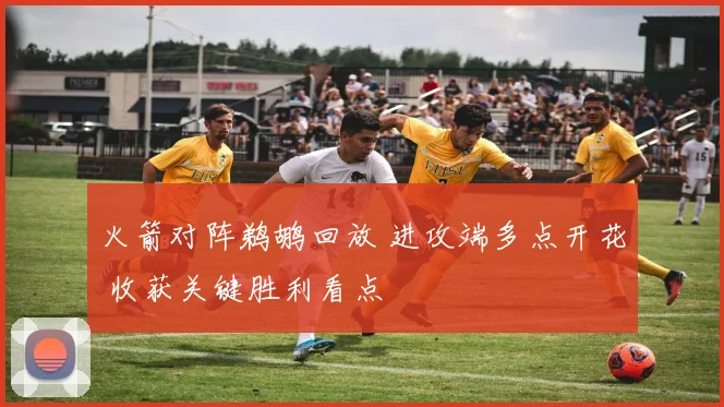 火箭对阵鹈鹕回放 进攻端多点开花 收获关键胜利看点
